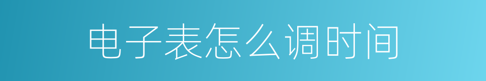 电子表怎么调时间的同义词