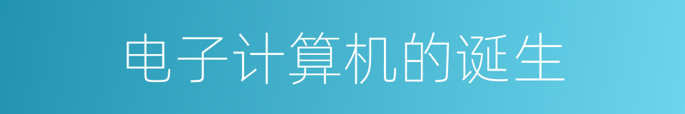 电子计算机的诞生的同义词