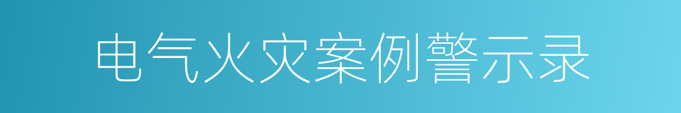 电气火灾案例警示录的同义词