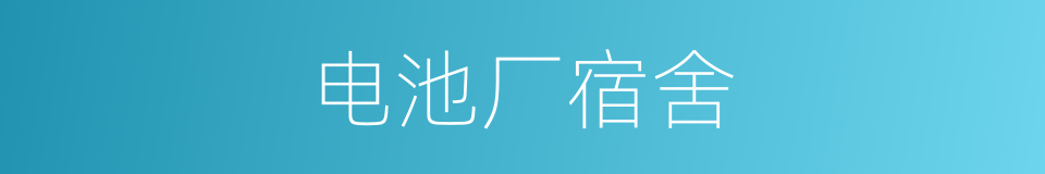 电池厂宿舍的同义词