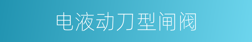 电液动刀型闸阀的同义词