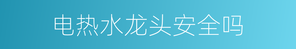 电热水龙头安全吗的同义词