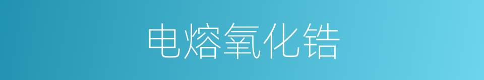 电熔氧化锆的同义词