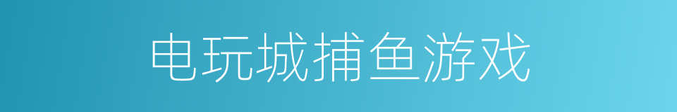 电玩城捕鱼游戏的同义词