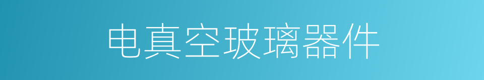电真空玻璃器件的同义词