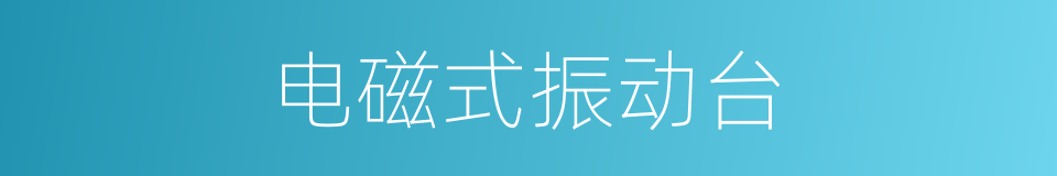 电磁式振动台的同义词