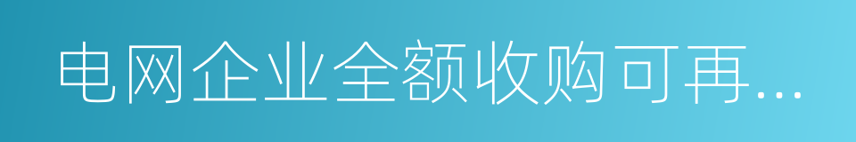 电网企业全额收购可再生能源电量监管办法的同义词