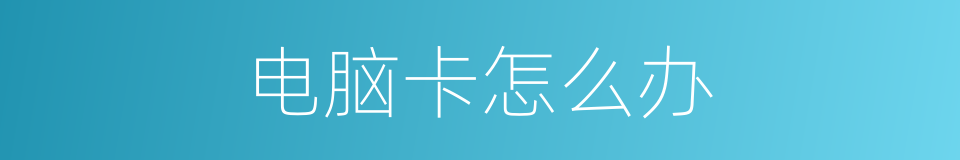 电脑卡怎么办的同义词