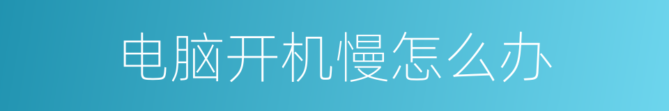 电脑开机慢怎么办的同义词