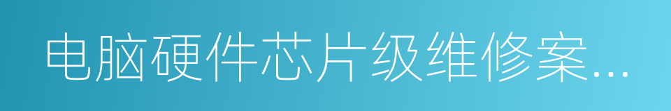 电脑硬件芯片级维修案例实践的同义词