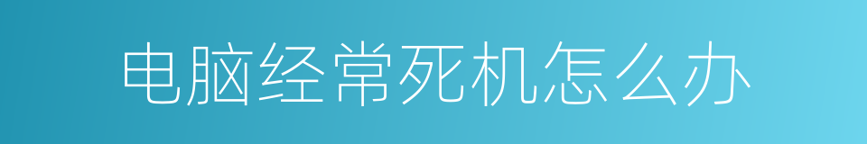 电脑经常死机怎么办的同义词