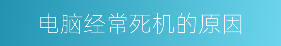 电脑经常死机的原因的同义词