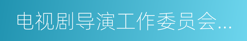 电视剧导演工作委员会表彰大典的同义词