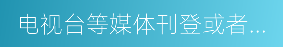 电视台等媒体刊登或者播放其他报纸的同义词