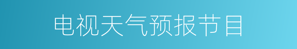 电视天气预报节目的意思