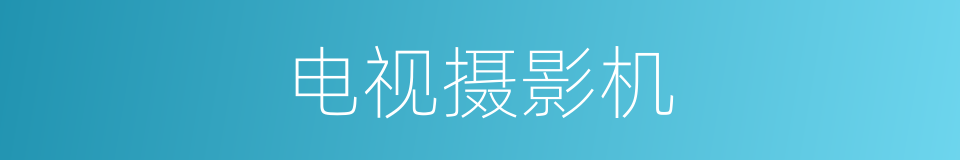 电视摄影机的意思