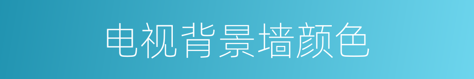 电视背景墙颜色的同义词