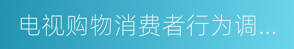 电视购物消费者行为调查报告的同义词