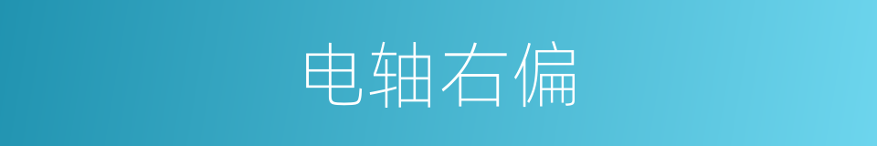 电轴右偏的意思