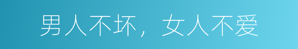 男人不坏，女人不爱的同义词