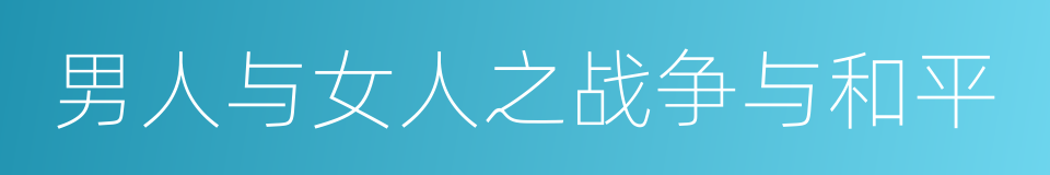 男人与女人之战争与和平的同义词