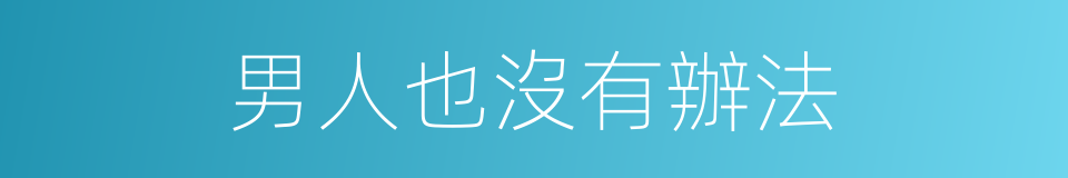 男人也沒有辦法的同義詞