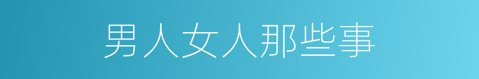 男人女人那些事的同义词