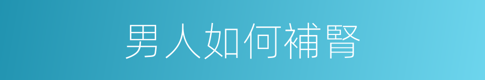 男人如何補腎的同義詞