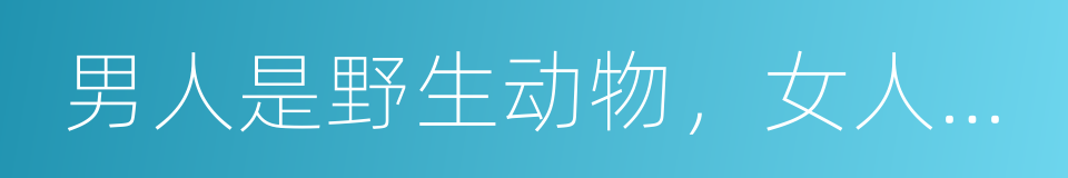男人是野生动物，女人是筑巢动物的同义词