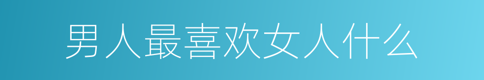 男人最喜欢女人什么的同义词