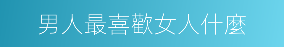 男人最喜歡女人什麼的同義詞