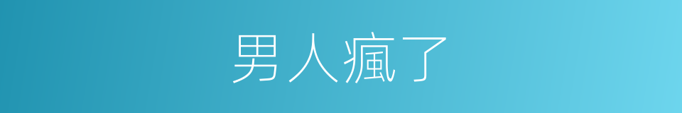 男人瘋了的同義詞