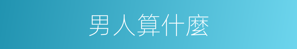 男人算什麼的同義詞