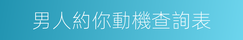 男人約你動機查詢表的意思