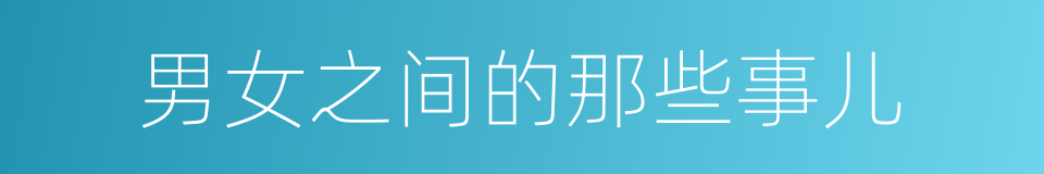 男女之间的那些事儿的同义词