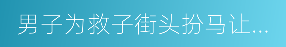 男子为救子街头扮马让人骑的同义词