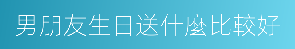男朋友生日送什麼比較好的同義詞