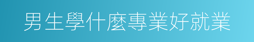 男生學什麼專業好就業的同義詞