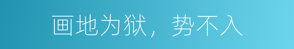 画地为狱，势不入的同义词