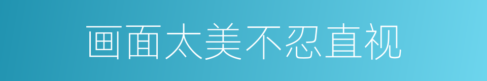 画面太美不忍直视的同义词