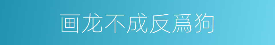 画龙不成反爲狗的意思