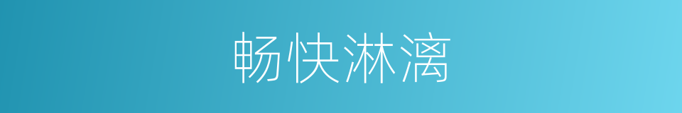 畅快淋漓的意思