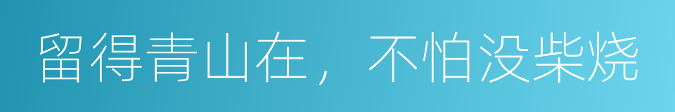 留得青山在，不怕没柴烧的意思