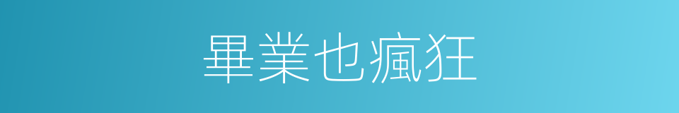 畢業也瘋狂的同義詞