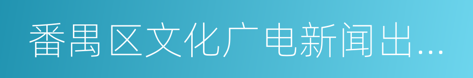 番禺区文化广电新闻出版局的同义词