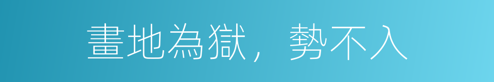 畫地為獄，勢不入的同義詞