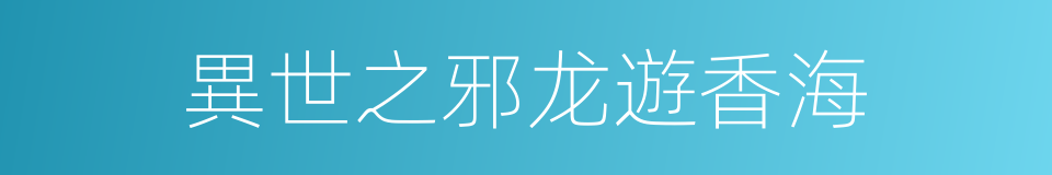 異世之邪龙遊香海的同義詞