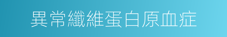異常纖維蛋白原血症的同義詞