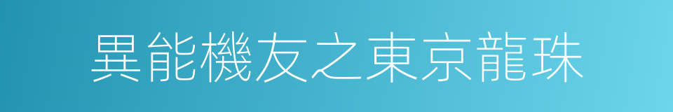 異能機友之東京龍珠的同義詞