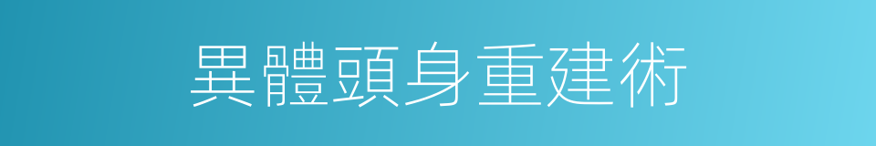 異體頭身重建術的同義詞